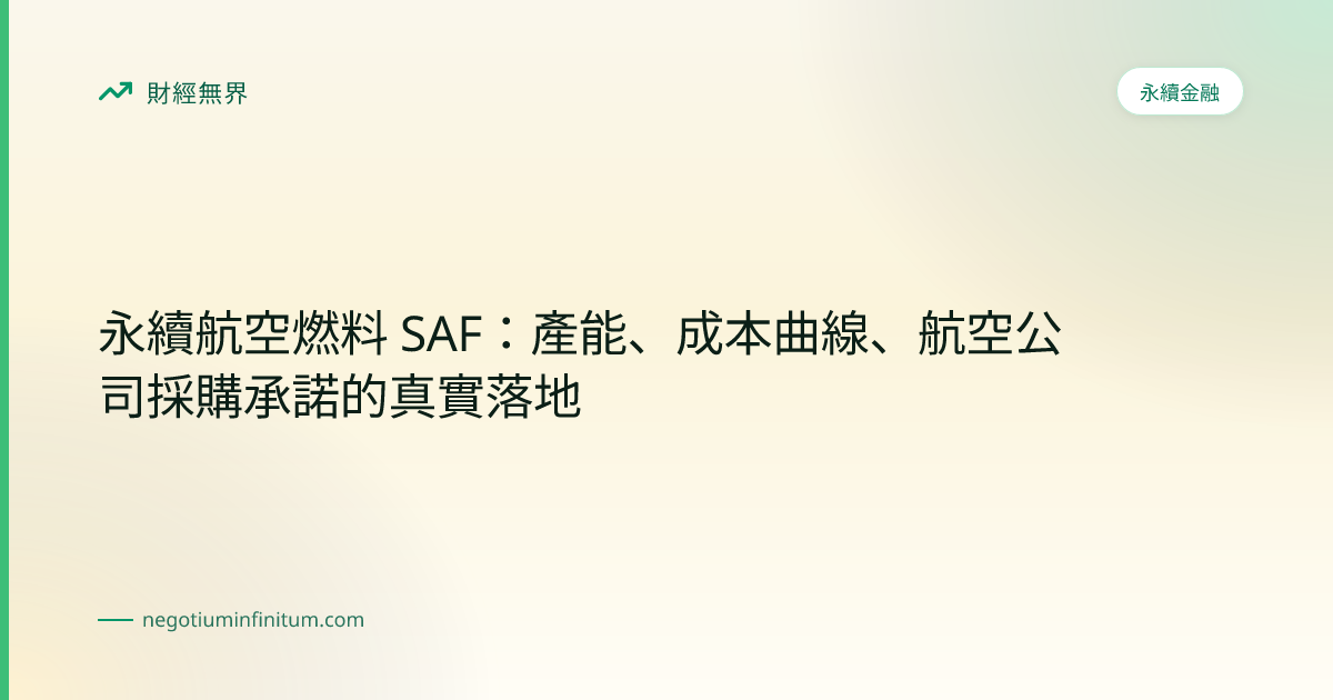 永續航空燃料 SAF：產能、成本曲線、航空公司採購承諾的真實落地 | 財經無界